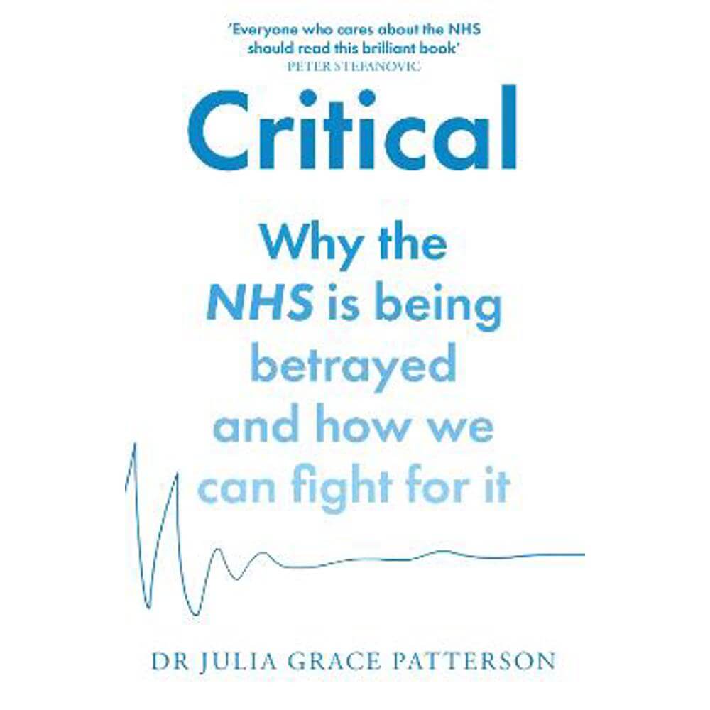 Critical: Why the NHS is being betrayed and how we can fight for it (Paperback) - Dr Julia Grace Patterson